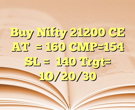 Buy Nifty 21200 CE
AT  = 160
CMP=154
SL =  140
Trgt= 1O/20/30